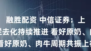 融胜配资 中信证券：上游奶牛存栏去化持续推进 看好原奶、肉牛周期共振上行