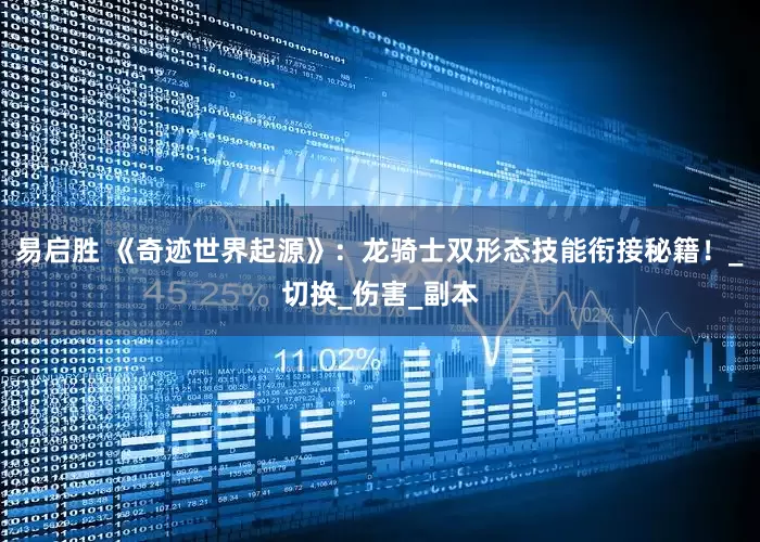 易启胜 《奇迹世界起源》：龙骑士双形态技能衔接秘籍！_切换_伤害_副本
