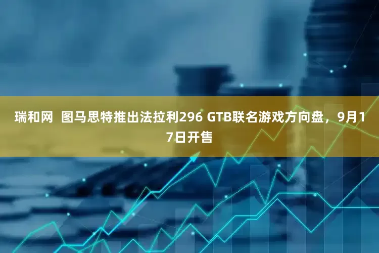 瑞和网  图马思特推出法拉利296 GTB联名游戏方向盘，9月17日开售