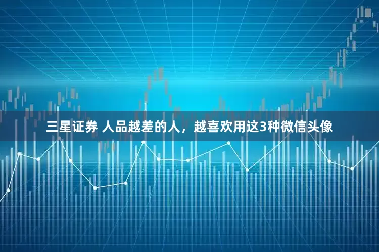 三星证券 人品越差的人，越喜欢用这3种微信头像